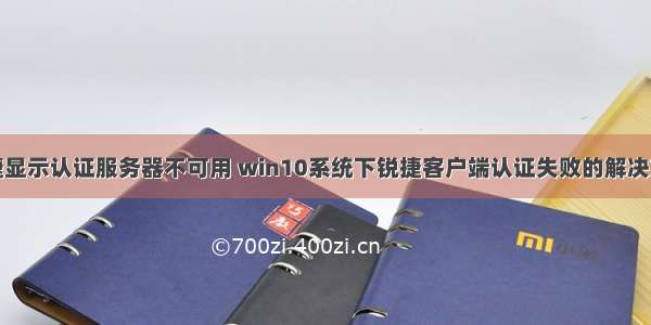 锐捷显示认证服务器不可用 win10系统下锐捷客户端认证失败的解决方法