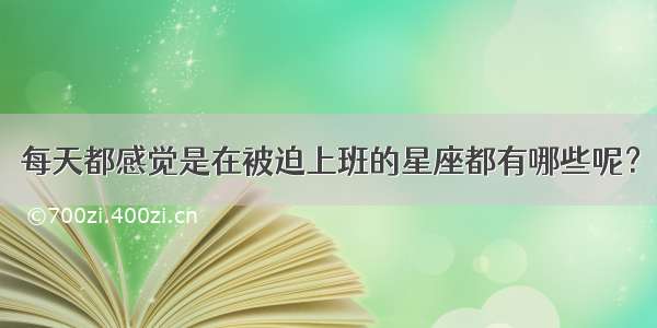 每天都感觉是在被迫上班的星座都有哪些呢？