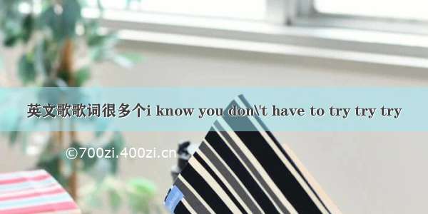 英文歌歌词很多个i know you don\'t have to try try try