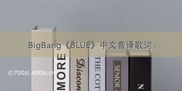 BigBang《BLUE》中文音译歌词。