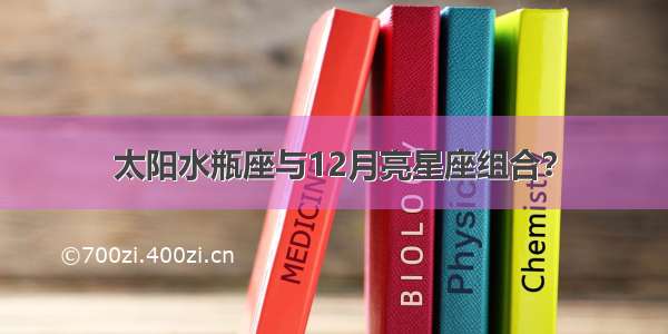 太阳水瓶座与12月亮星座组合？