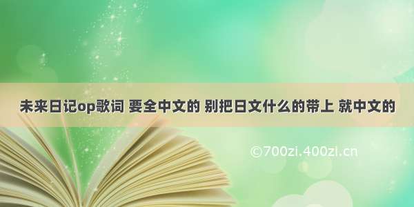 未来日记op歌词 要全中文的 别把日文什么的带上 就中文的