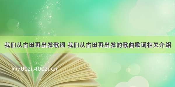 我们从古田再出发歌词 我们从古田再出发的歌曲歌词相关介绍