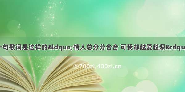 有一首歌 里面有一句歌词是这样的“情人总分分合合 可我却越爱越深”。这首歌的歌名