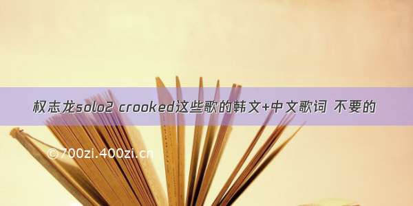 权志龙solo2 crooked这些歌的韩文+中文歌词 不要的