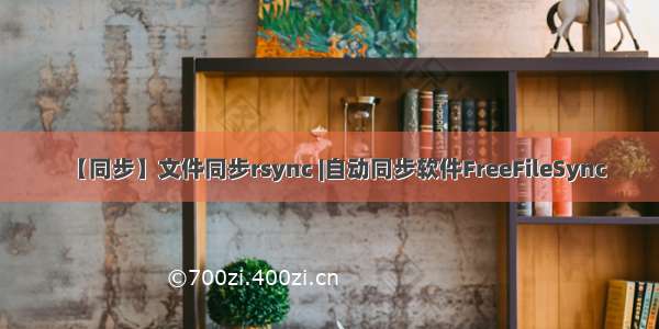 【同步】文件同步rsync |自动同步软件FreeFileSync