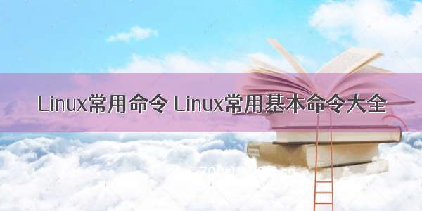 Linux常用命令 Linux常用基本命令大全