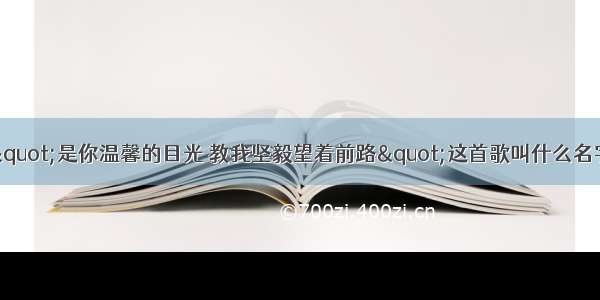 "是你温馨的目光 教我坚毅望着前路"这首歌叫什么名字