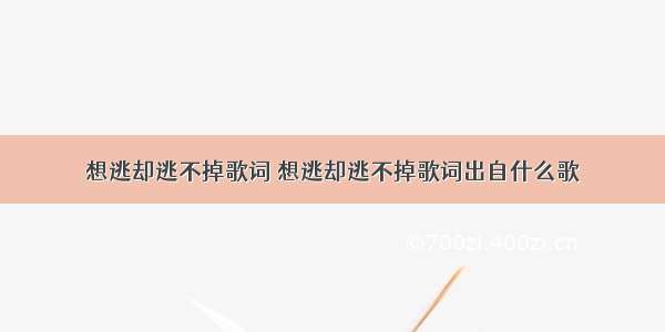 想逃却逃不掉歌词 想逃却逃不掉歌词出自什么歌