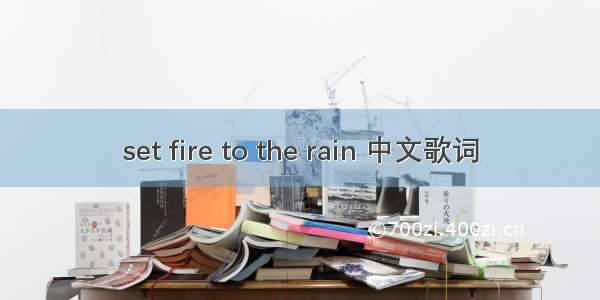 set fire to the rain 中文歌词