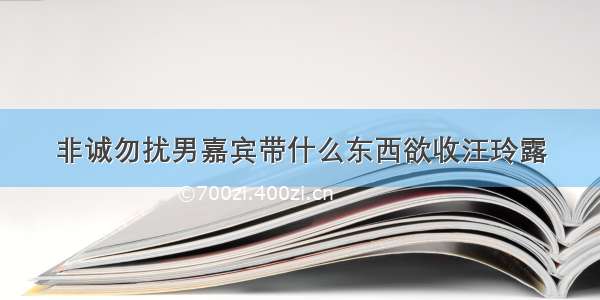 非诚勿扰男嘉宾带什么东西欲收汪玲露