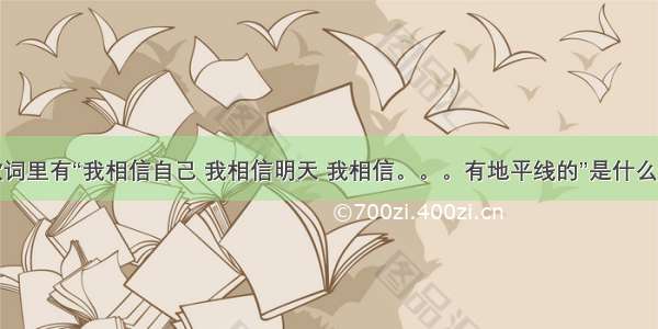 歌词里有“我相信自己 我相信明天 我相信。。。有地平线的”是什么歌