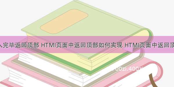 html页面载入完毕返回顶部 HTMl页面中返回顶部如何实现 HTMl页面中返回顶部实现代码...