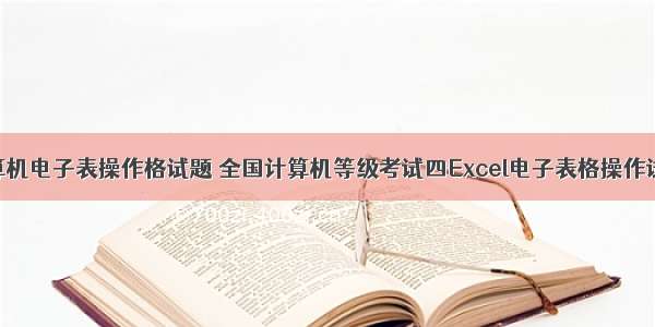 计算机电子表操作格试题 全国计算机等级考试四Excel电子表格操作试题