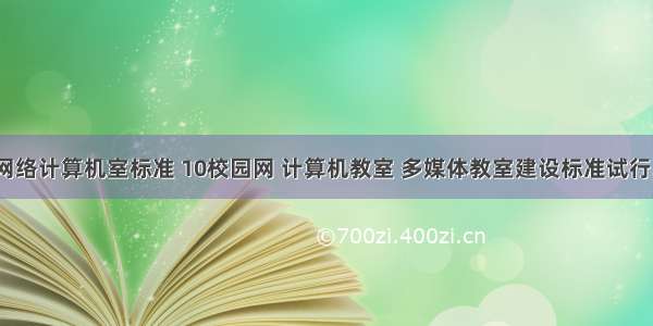 多媒体网络计算机室标准 10校园网 计算机教室 多媒体教室建设标准试行.docx...