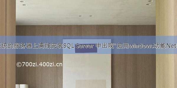 在Win10系统的服务器上离线安装SQL Server 中出现“启用windows功能NetFx3时出错”