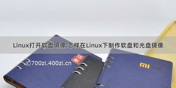 Linux打开软盘镜像 怎样在Linux下制作软盘和光盘镜像