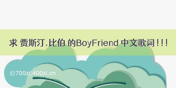 求 贾斯汀.比伯 的BoyFriend 中文歌词 ! ! !