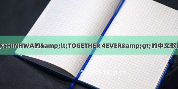 求SHINHWA的&amp;lt;TOGETHER 4EVER&amp;gt;的中文歌词