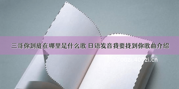 三哥你到底在哪里是什么歌 日语发音我要找到你歌曲介绍