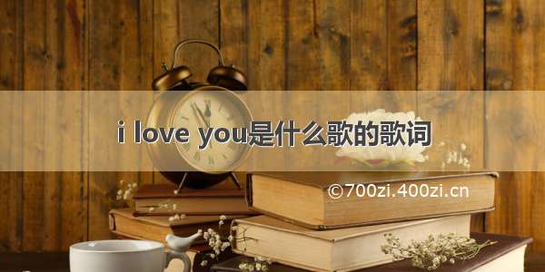 i love you是什么歌的歌词