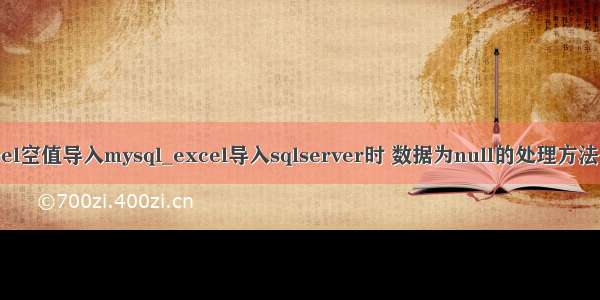 Excel空值导入mysql_excel导入sqlserver时 数据为null的处理方法分享