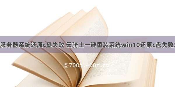 u盘装服务器系统还原c盘失败 云骑士一键重装系统win10还原c盘失败怎么办