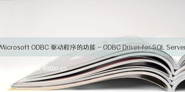 微软ODBC服务器驱动 Microsoft ODBC 驱动程序的功能 - ODBC Driver for SQL Server | Microsoft Docs...