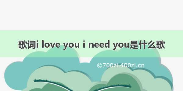 歌词i love you i need you是什么歌