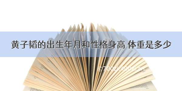 黄子韬的出生年月和性格身高 体重是多少