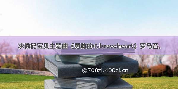 求数码宝贝主题曲《勇敢的心braveheart》罗马音。