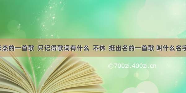 张杰的一首歌  只记得歌词有什么  不休  挺出名的一首歌 叫什么名字？