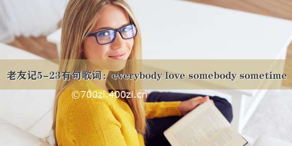 老友记5-23有句歌词：everybody love somebody sometime