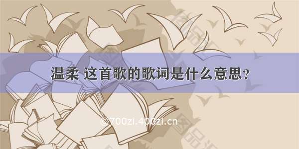 温柔 这首歌的歌词是什么意思？