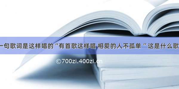 有一句歌词是这样唱的“有首歌这样唱 相爱的人不孤单 ”这是什么歌啊？