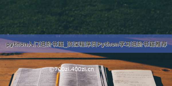 python入门进阶书籍_资深程序员Python学习进阶书籍推荐