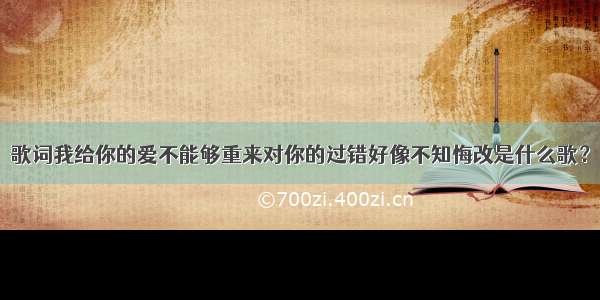 歌词我给你的爱不能够重来对你的过错好像不知悔改是什么歌？