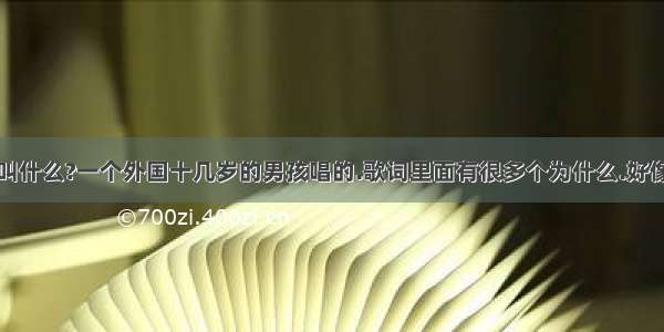 一首英文歌叫什么?一个外国十几岁的男孩唱的.歌词里面有很多个为什么.好像主题是讲什