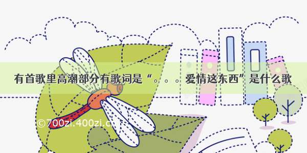 有首歌里高潮部分有歌词是“。。。爱情这东西”是什么歌