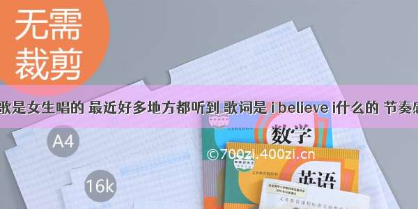 一首英文歌是女生唱的 最近好多地方都听到 歌词是 i believe i什么的 节奏感很强 求