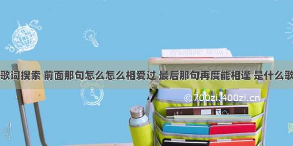 歌词搜索 前面那句怎么怎么相爱过 最后那句再度能相逢 是什么歌