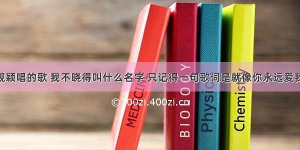 有一首张靓颖唱的歌 我不晓得叫什么名字 只记得一句歌词是就像你永远爱我一样 那这