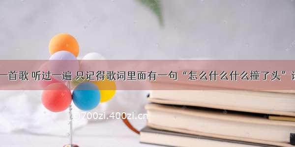 EXO-M唱的一首歌 听过一遍 只记得歌词里面有一句“怎么什么什么撞了头”请问是什么歌