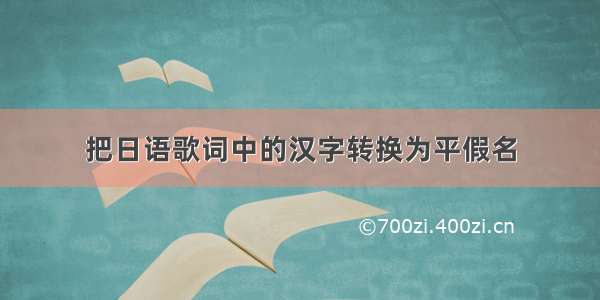 把日语歌词中的汉字转换为平假名