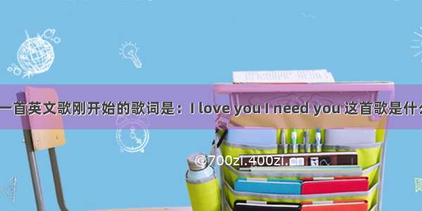 有一首英文歌刚开始的歌词是：I love you I need you 这首歌是什么？