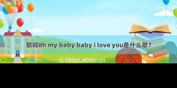 歌词oh my baby baby i love you是什么歌？