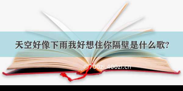 天空好像下雨我好想住你隔壁是什么歌?