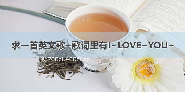 求一首英文歌~歌词里有I~LOVE~YOU~