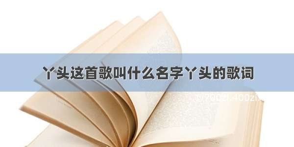 丫头这首歌叫什么名字丫头的歌词