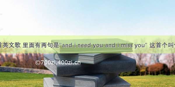 一首英文歌 里面有两句是“and i need you and i miss you” 这首个叫什么